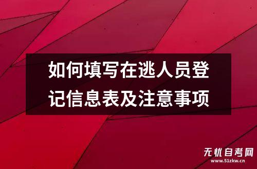 如何填写在逃人员登记信息表及注意事项